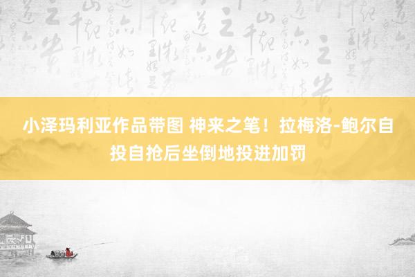 小泽玛利亚作品带图 神来之笔！拉梅洛-鲍尔自投自抢后坐倒地投进加罚