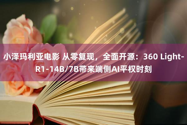 小泽玛利亚电影 从零复现，全面开源：360 Light-R1-14B/7B带来端侧AI平权时刻